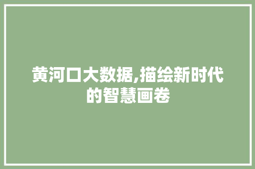 黄河口大数据,描绘新时代的智慧画卷