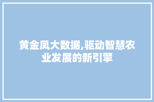 黄金凤大数据,驱动智慧农业发展的新引擎