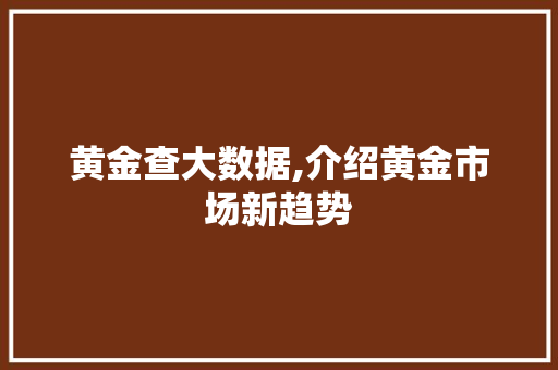 黄金查大数据,介绍黄金市场新趋势