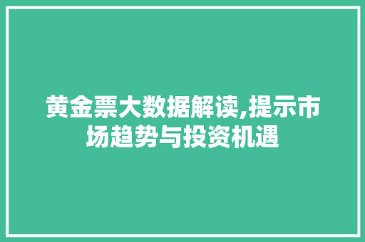 黄金票大数据解读,提示市场趋势与投资机遇