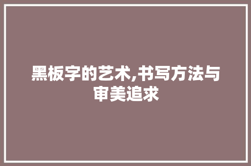 黑板字的艺术,书写方法与审美追求