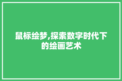 鼠标绘梦,探索数字时代下的绘画艺术