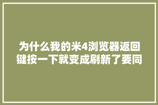 为什么我的米4浏览器返回键按一下就变成刷新了要同时按两下才能返回「什么是301跳转」 为什么我的米4浏览器返回键按一下就变成刷新了要同时按两下才能返回「什么是301跳转」 搜狗SEO