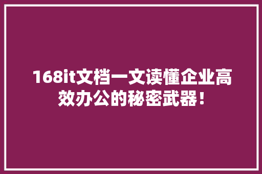 168it文档一文读懂企业高效办公的秘密武器！