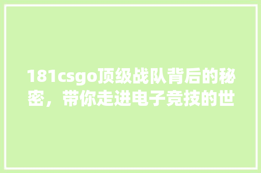 181csgo顶级战队背后的秘密，带你走进电子竞技的世界！
