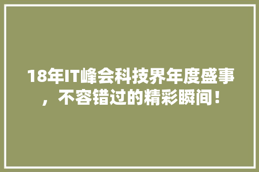 18年IT峰会科技界年度盛事，不容错过的精彩瞬间！