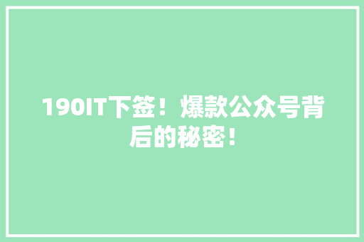 190IT下签！爆款公众号背后的秘密！