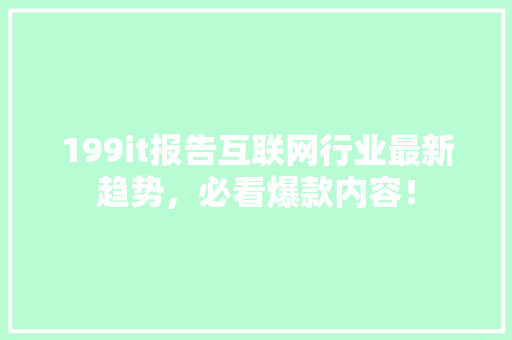 199it报告互联网行业最新趋势，必看爆款内容！ 百度SEO
