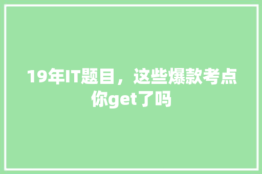 19年IT题目，这些爆款考点你get了吗