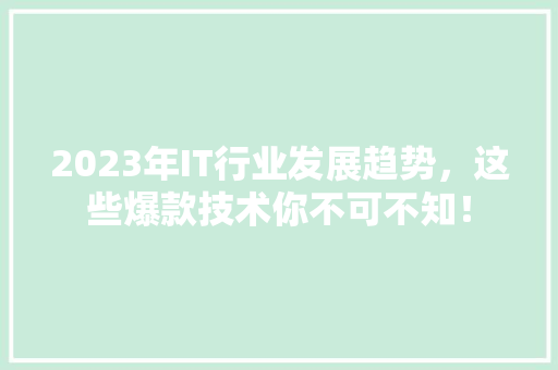 2023年IT行业发展趋势，这些爆款技术你不可不知！ 搜狗SEO