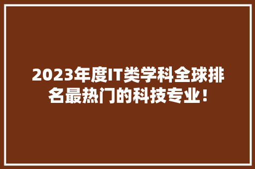 2023年度IT类学科全球排名最热门的科技专业！
