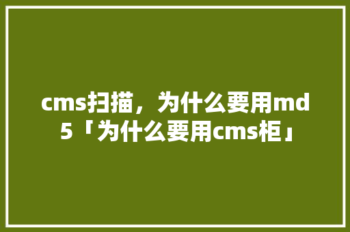 cms扫描，为什么要用md5「为什么要用cms柜」