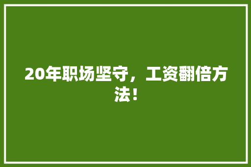 20年职场坚守，工资翻倍方法！