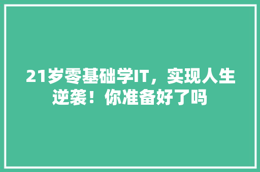 21岁零基础学IT，实现人生逆袭！你准备好了吗 搜狗SEO