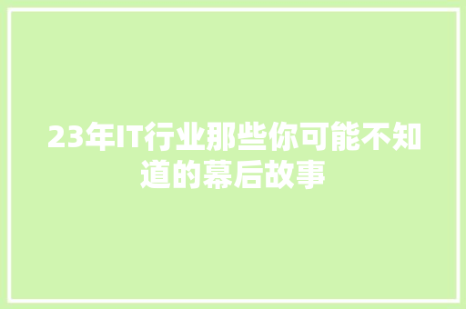 23年IT行业那些你可能不知道的幕后故事 搜狗SEO