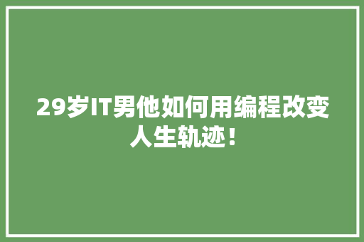 29岁IT男他如何用编程改变人生轨迹！
