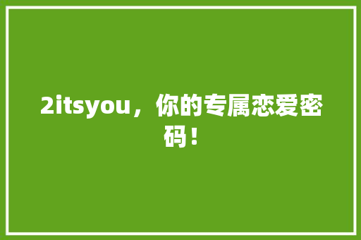 2itsyou，你的专属恋爱密码！