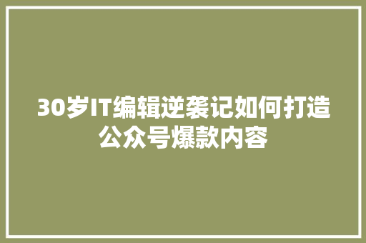 30岁IT编辑逆袭记如何打造公众号爆款内容