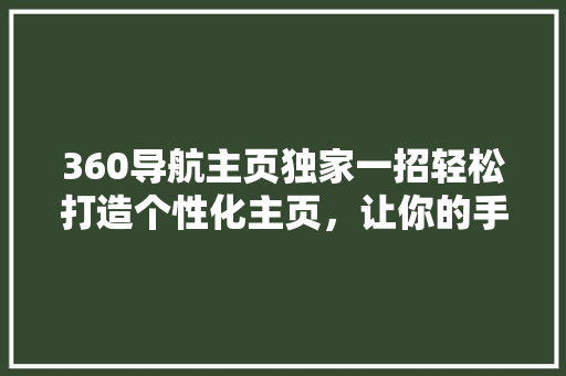 360导航主页独家一招轻松打造个性化主页，让你的手机更智能！