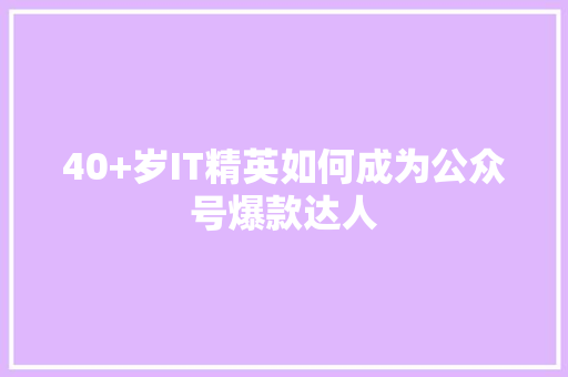 40+岁IT精英如何成为公众号爆款达人 百度SEO