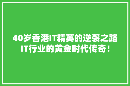 40岁香港IT精英的逆袭之路IT行业的黄金时代传奇！