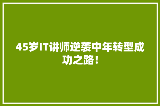 45岁IT讲师逆袭中年转型成功之路！