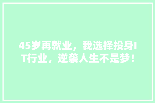 45岁再就业，我选择投身IT行业，逆袭人生不是梦！