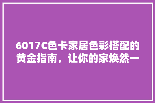 6017C色卡家居色彩搭配的黄金指南，让你的家焕然一新！