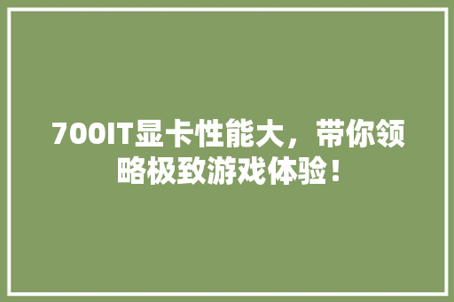 700IT显卡性能大，带你领略极致游戏体验！ 百度SEO