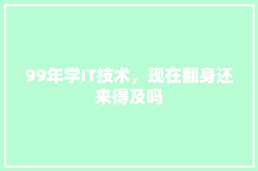 99年学IT技术，现在翻身还来得及吗