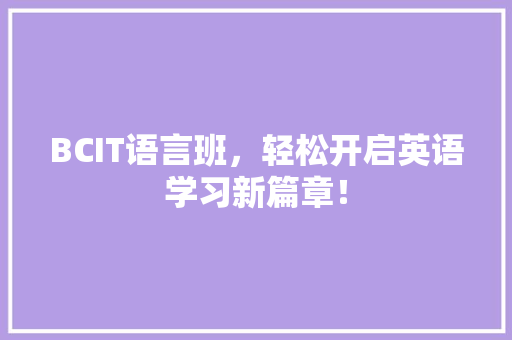 BCIT语言班，轻松开启英语学习新篇章！ 神马SEO
