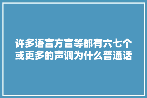 许多语言方言等都有六七个或更多的声调为什么普通话只有四个声「」