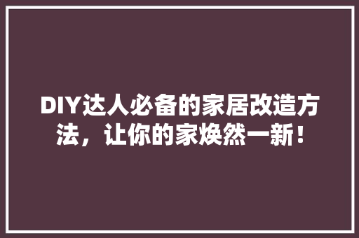DIY达人必备的家居改造方法，让你的家焕然一新！