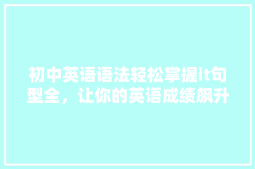 初中英语语法轻松掌握it句型全，让你的英语成绩飙升！