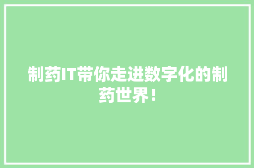 制药IT带你走进数字化的制药世界！