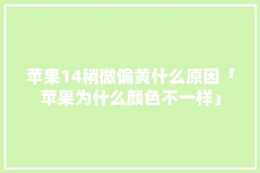 苹果14稍微偏黄什么原因「苹果为什么颜色不一样」