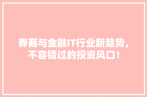 券商与金融IT行业新趋势，不容错过的投资风口！