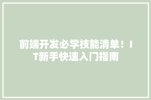 前端开发必学技能清单！IT新手快速入门指南