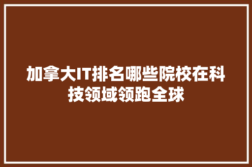 加拿大IT排名哪些院校在科技领域领跑全球
