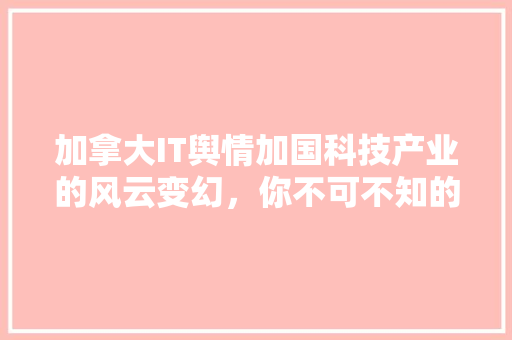 加拿大IT舆情加国科技产业的风云变幻，你不可不知的五大热点！