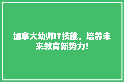 加拿大幼师IT技能，培养未来教育新势力！