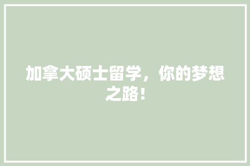 加拿大硕士留学，你的梦想之路！
