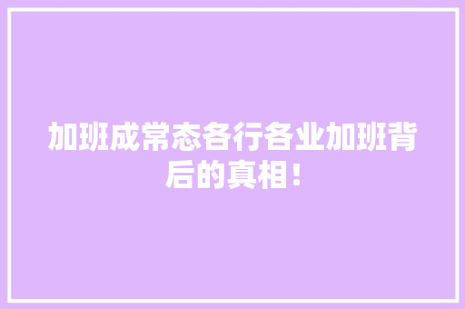 加班成常态各行各业加班背后的真相！ 搜狗SEO
