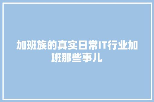 加班族的真实日常IT行业加班那些事儿