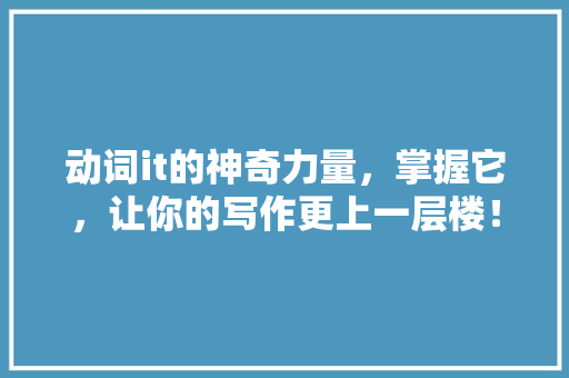 动词it的神奇力量，掌握它，让你的写作更上一层楼！
