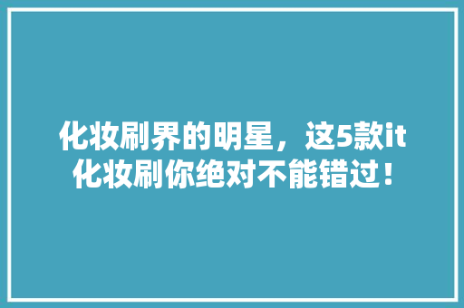 化妆刷界的明星，这5款it化妆刷你绝对不能错过！