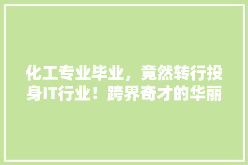 化工专业毕业，竟然转行投身IT行业！跨界奇才的华丽蜕变！ 搜狗SEO