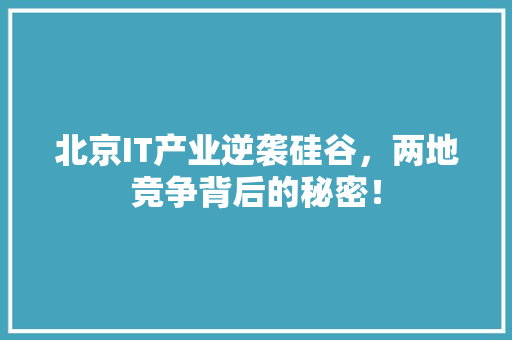 北京IT产业逆袭硅谷，两地竞争背后的秘密！