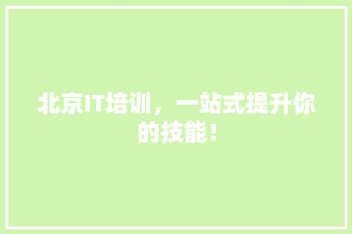 北京IT培训，一站式提升你的技能！
