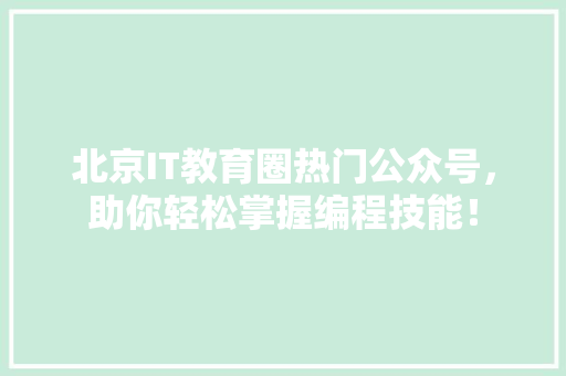 北京IT教育圈热门公众号，助你轻松掌握编程技能！